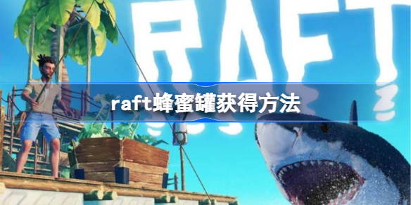 raft蜂蜜罐获得方法-raft蜂蜜罐怎么获得
