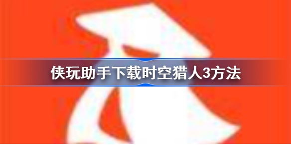 侠玩助手怎么下载时空猎人3-侠玩助手下载时空猎人3方法