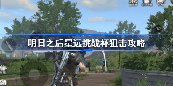 明日之后星远挑战杯狙击怎么玩-明日之后星远挑战杯狙击攻略