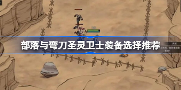 部落与弯刀圣灵卫士装备选择推荐-部落与弯刀圣灵卫士装备选什么好