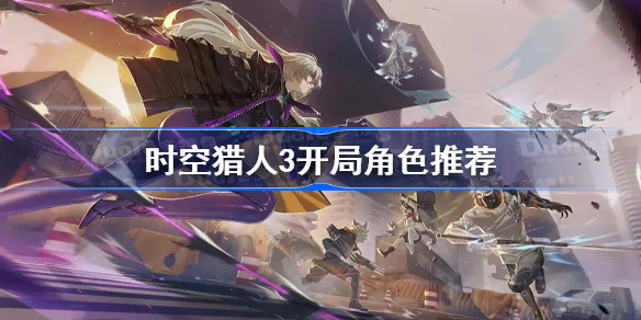 时空猎人3开局角色推荐-时空猎人3前期什么角色值得练