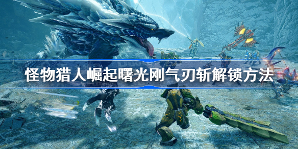 怪物猎人曙光刚气刃斩在哪解锁-刚气刃斩解锁方法