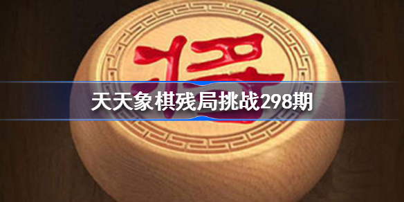 天天象棋残局挑战298期破解方法-天天象棋残局挑战298期过关视频