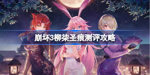 崩坏3柳柒圣痕测评攻略-崩坏3柳柒圣痕怎么样