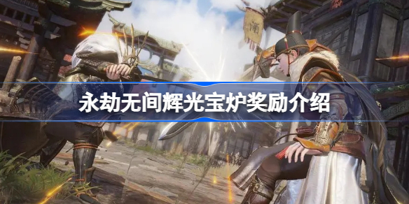 永劫无间辉光宝炉奖励介绍-永劫无间辉光宝炉奖励有哪些