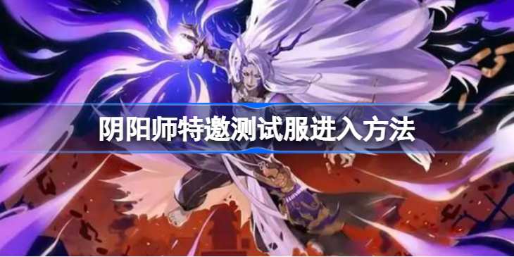 阴阳师特邀测试服怎么进-阴阳师特邀测试服进入方法