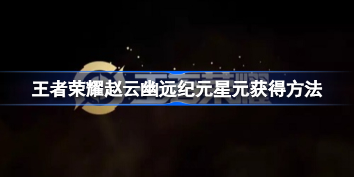 王者赵云幽远纪元星元怎么获得-王者荣耀赵云幽远纪元星元获得方法