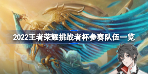 2022王者荣耀挑战者杯参赛队伍一览-2022王者荣耀挑战者杯有哪些队伍