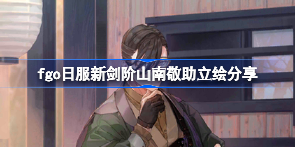 fgo日服新剑阶山南敬助立绘怎么样-fgo日服新剑阶山南敬助立绘分享