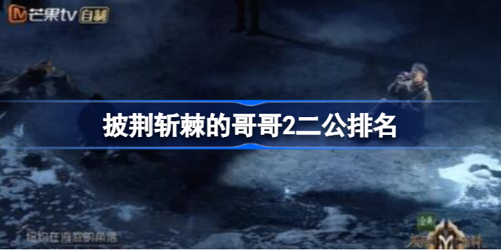 披荆斩棘的哥哥2二公排名-披荆斩棘的哥哥2二公排名是什么