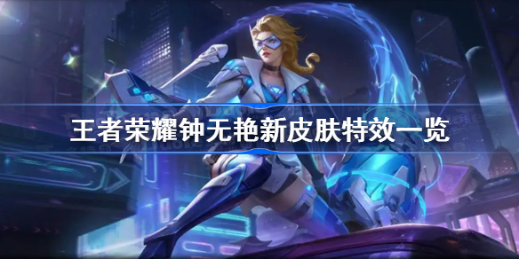 王者荣耀钟无艳新皮肤特效一览-钟无艳新皮肤超时空战士特效
