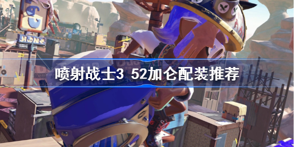 喷射战士3 52加仑配装推荐-斯普拉遁3 52加仑配装选择攻略
