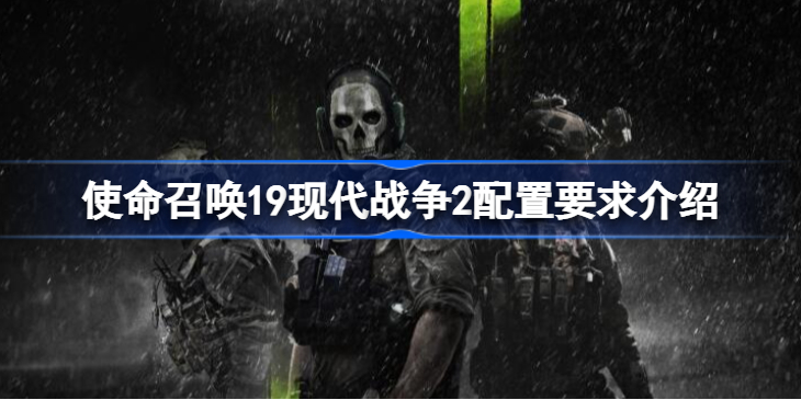 使命召唤19现代战争2配置要求是什么-使命召唤19现代战争2配置要求介绍