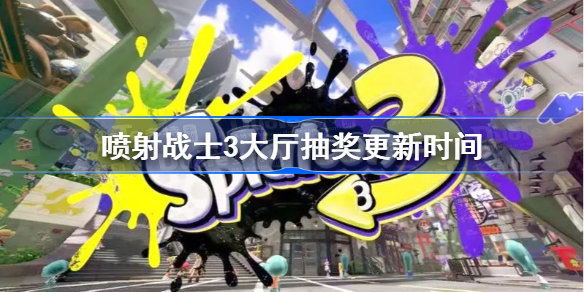 喷射战士3大厅抽奖更新时间-斯普拉遁3大厅抽奖几点更新
