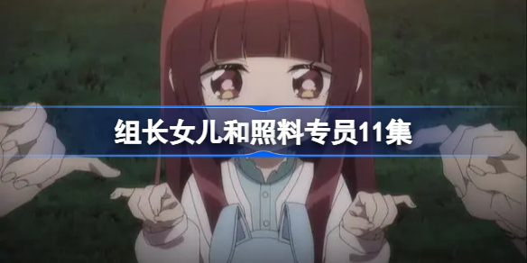 组长女儿与照料专员动画樱花第十一集-组长女儿和照料专员11集