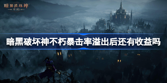暗黑破坏神不朽暴击率溢出后还有收益吗-暗黑破坏神手游不朽暴击率溢出收益