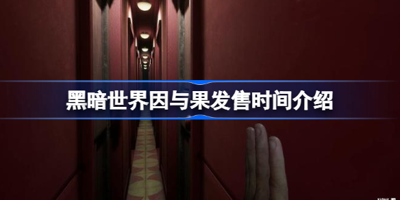 黑暗世界因与果发售时间介绍-黑暗世界因与果什么时候发售
