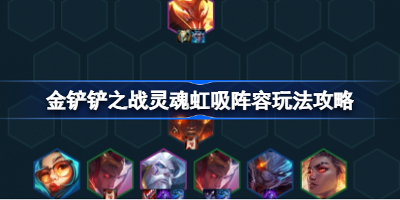 金铲铲之战灵魂虹吸阵容该怎么玩-金铲铲之战灵魂虹吸阵容玩法攻略